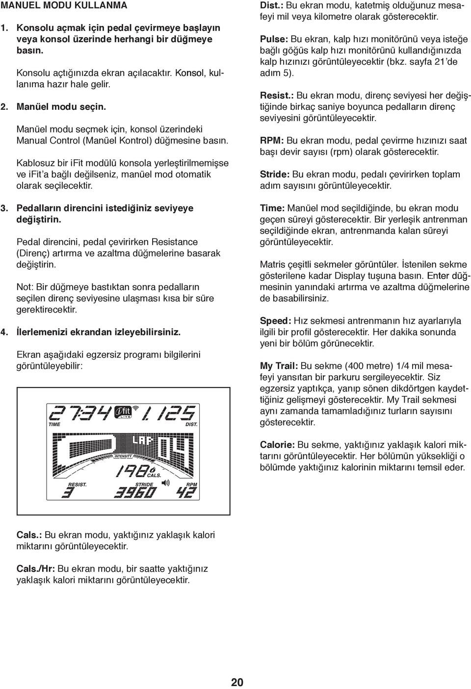 Kablosuz bir ifit modülü konsola yerleştirilmemişse ve ifit a bağlı değilseniz, manüel mod otomatik olarak seçilecektir. 3. Pedalların direncini istediğiniz seviyeye değiştirin.