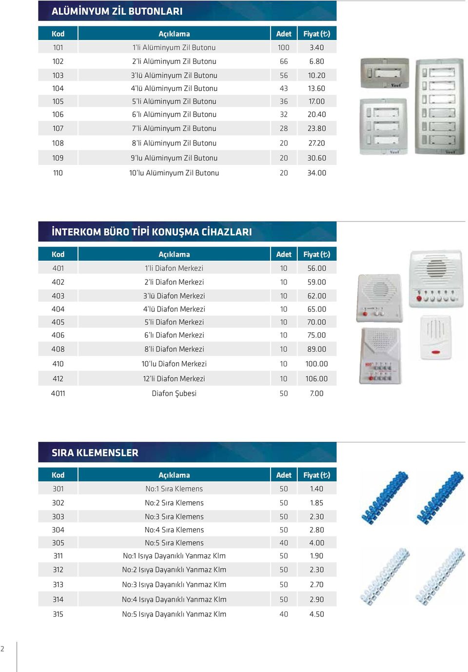 60 110 10 lu Alüminyum Zil Butonu 20 34.00 İNTERKOM BÜRO TİPİ KONUŞMA CİHAZLARI 401 1 li Diafon Merkezi 10 56.00 402 2 li Diafon Merkezi 10 59.00 403 3 lü Diafon Merkezi 10 62.