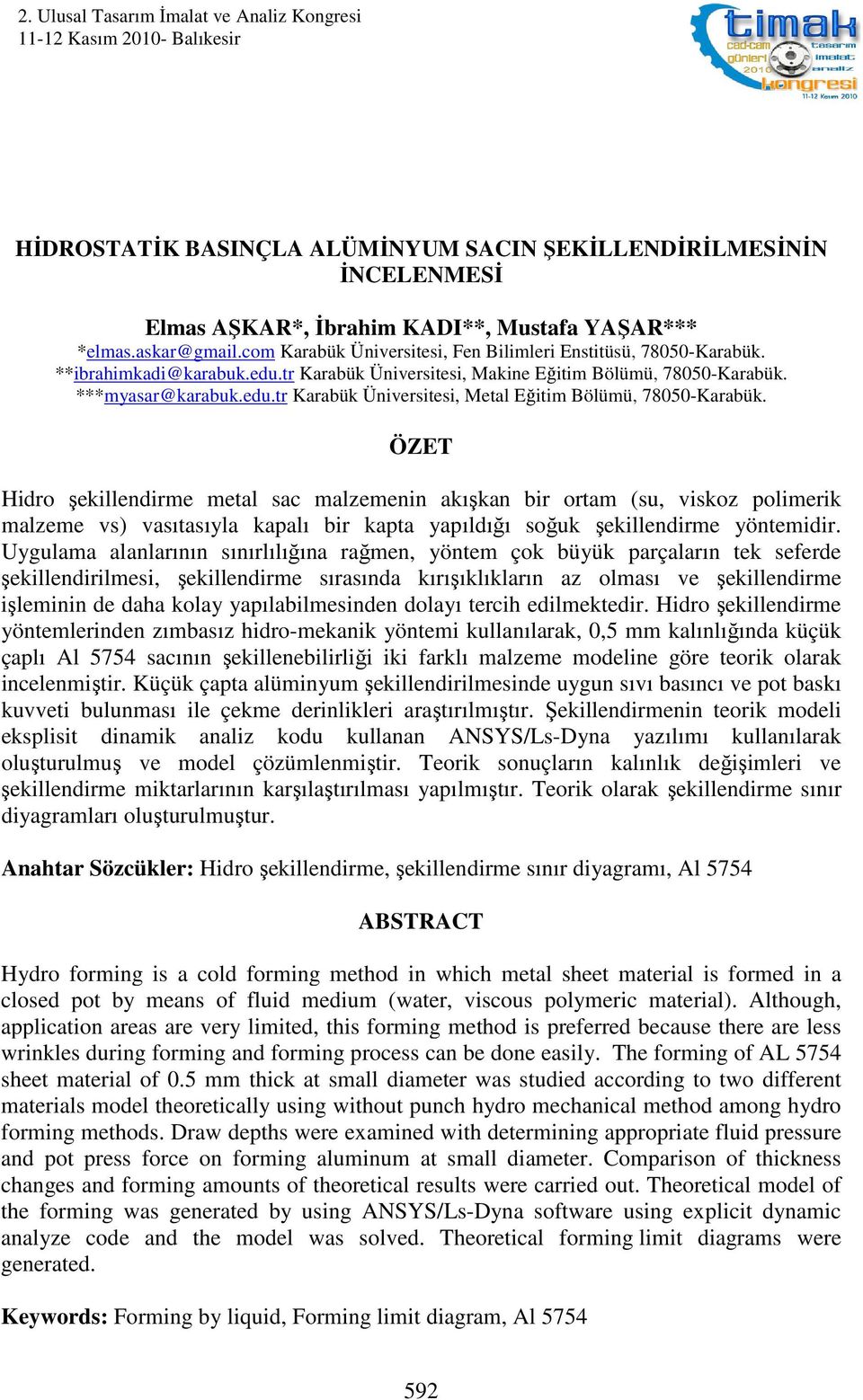 ÖZET Hidro şekillendirme metal sac malzemenin akışkan bir ortam (su, viskoz polimerik malzeme vs) vasıtasıyla kapalı bir kapta yapıldığı soğuk şekillendirme yöntemidir.