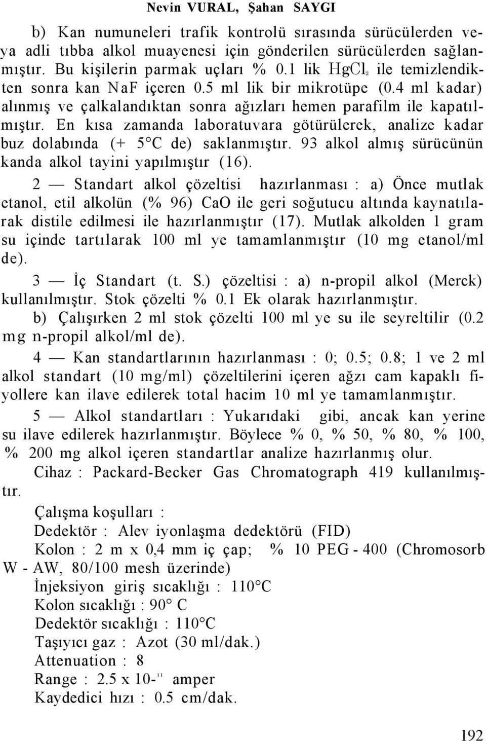 En kısa zamanda laboratuvara götürülerek, analize kadar buz dolabında (+ 5 C de) saklanmıştır. 93 alkol almış sürücünün kanda alkol tayini yapılmıştır (16).