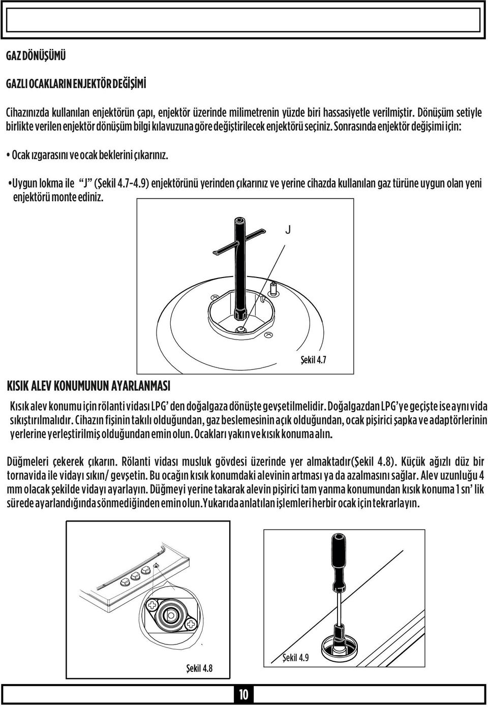 Uygun lokma ile J (Şekil 4.7-4.9) enjektörünü yerinden çıkarınız ve yerine cihazda kullanılan gaz türüne uygun olan yeni enjektörü monte ediniz. J Şekil 4.