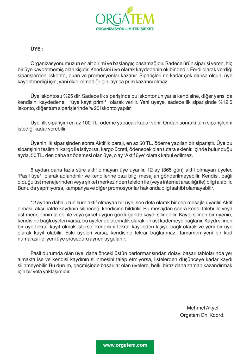 Üye iskontosu %25 dir. Sadece ilk siparişinde bu iskontonun yarısı kendisine, diğer yarısı da kendisini kaydedene, "üye kayıt primi" olarak verilir.