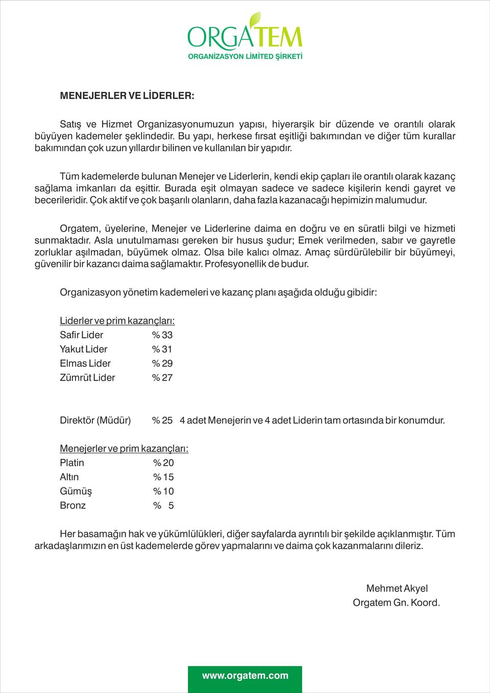 Tüm kademelerde bulunan Menejer ve Liderlerin, kendi ekip çapları ile orantılı olarak kazanç sağlama imkanları da eşittir. Burada eşit olmayan sadece ve sadece kişilerin kendi gayret ve becerileridir.