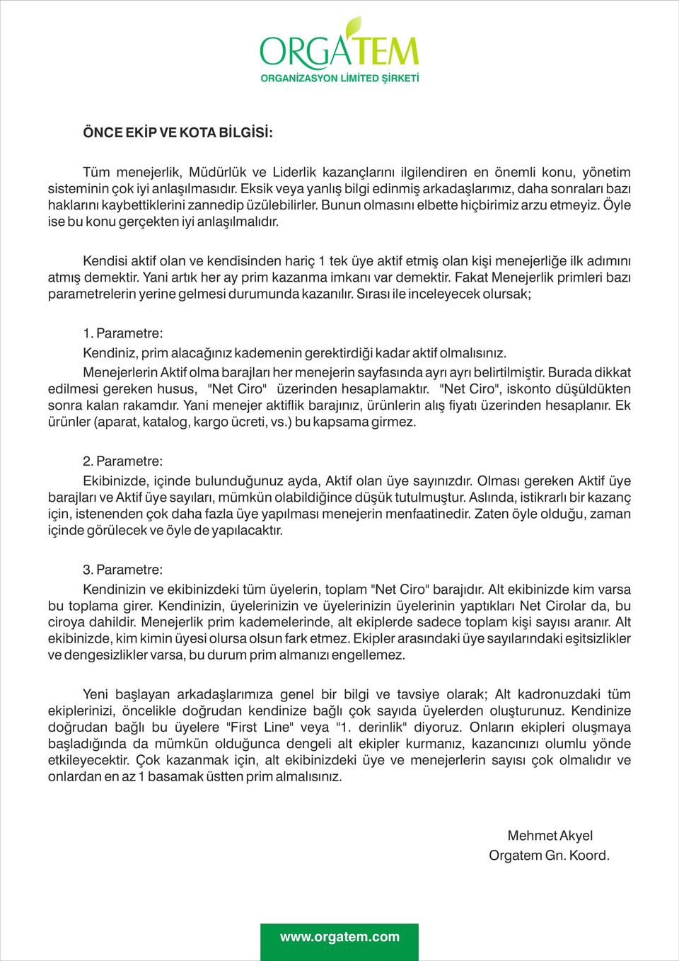 Öyle ise bu konu gerçekten iyi anlaşılmalıdır. Kendisi aktif olan ve kendisinden hariç 1 tek üye aktif etmiş olan kişi menejerliğe ilk adımını atmış demektir.