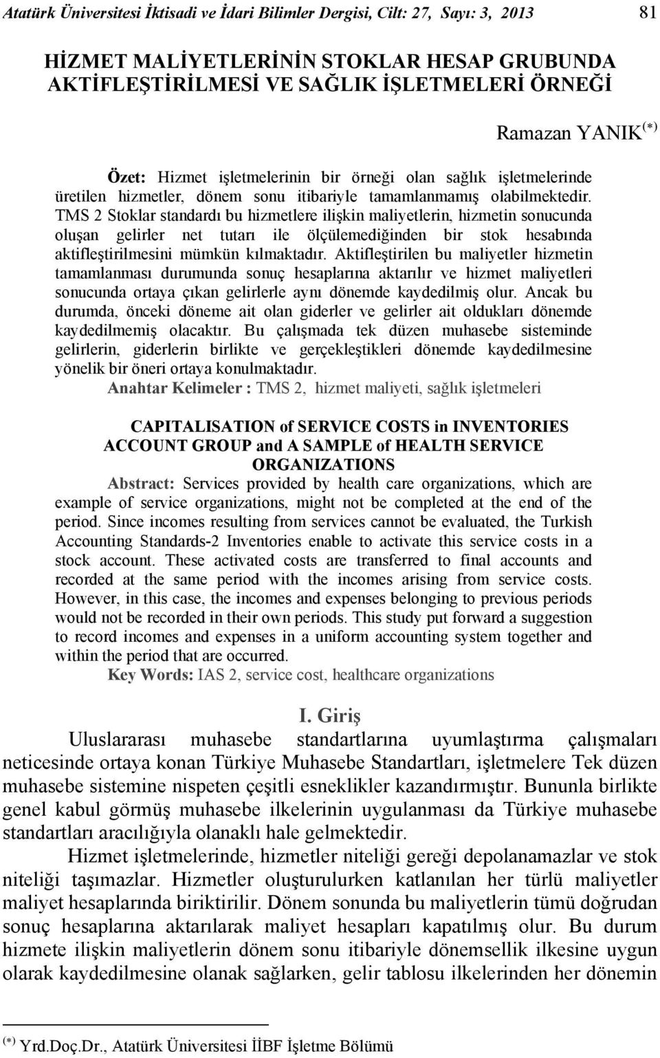 TMS 2 Stoklar standardı bu hizmetlere ilişkin maliyetlerin, hizmetin sonucunda oluşan gelirler net tutarı ile ölçülemediğinden bir stok hesabında aktifleştirilmesini mümkün kılmaktadır.