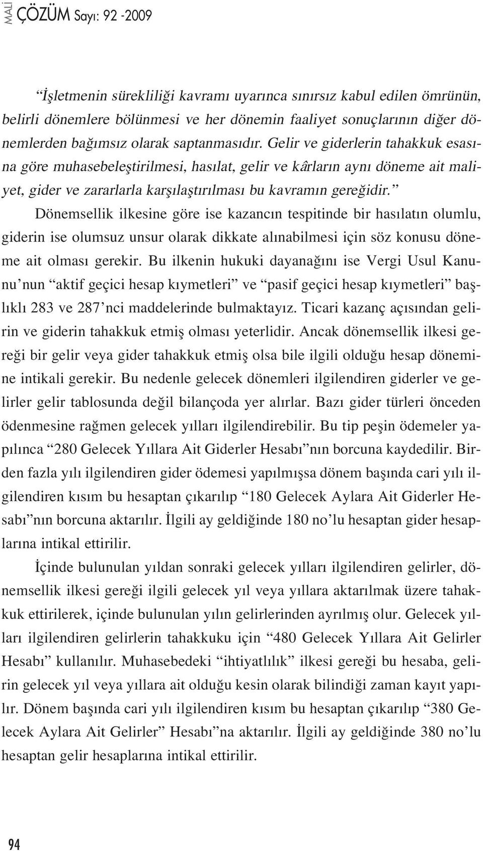 Dönemsellik ilkesine göre ise kazanc n tespitinde bir has lat n olumlu, giderin ise olumsuz unsur olarak dikkate al nabilmesi için söz konusu döneme ait olmas gerekir.