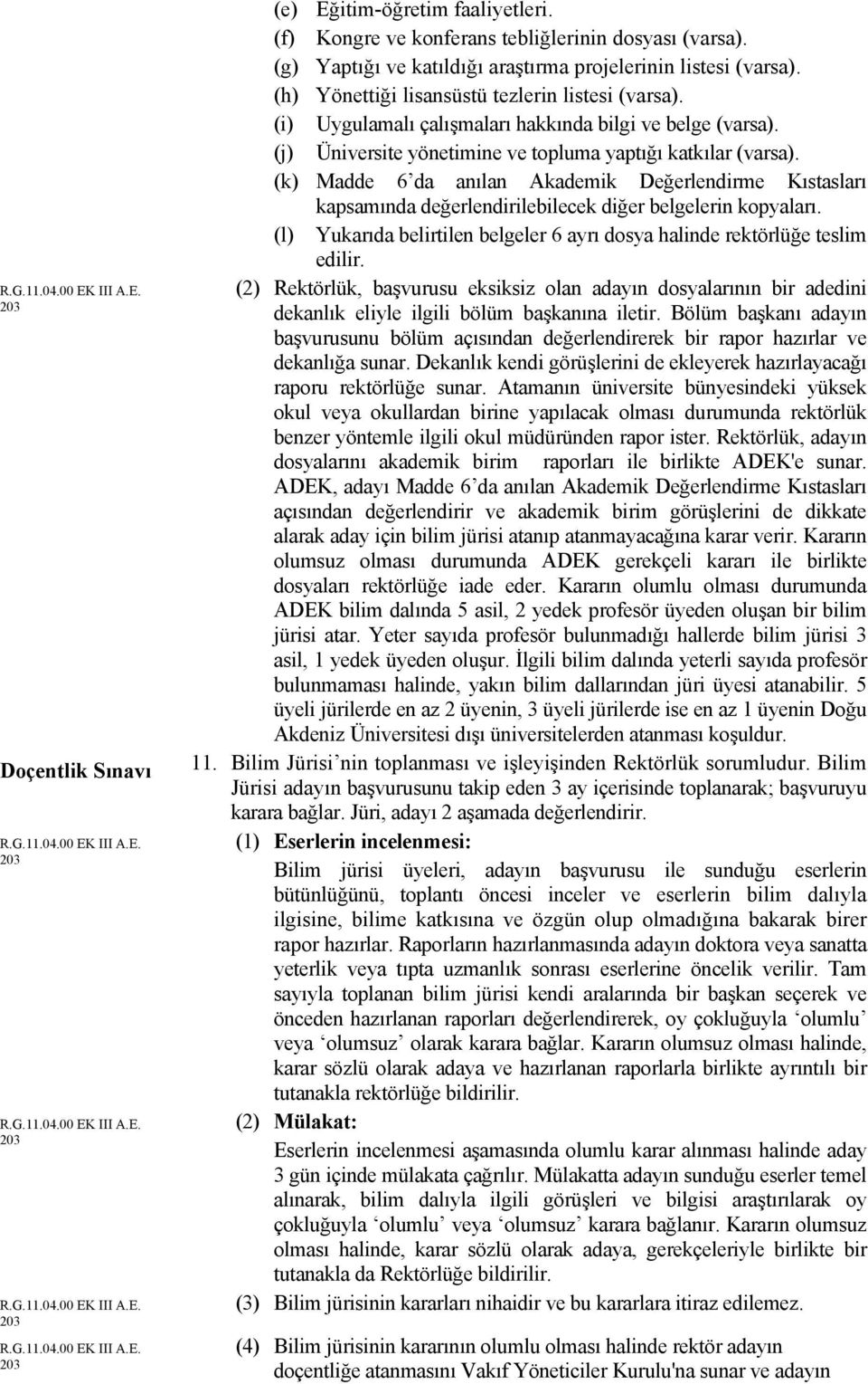 (k) Madde 6 da anılan Akademik Değerlendirme Kıstasları kapsamında değerlendirilebilecek diğer belgelerin kopyaları. (l) Yukarıda belirtilen belgeler 6 ayrı dosya halinde rektörlüğe teslim edilir.