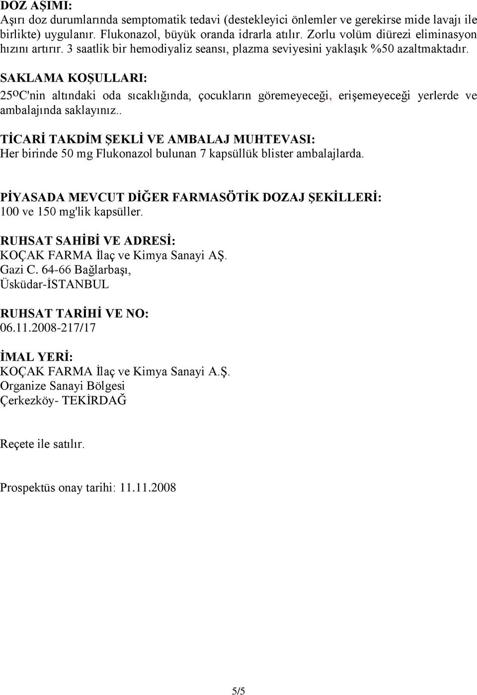 SAKLAMA KOġULLARI: 25 o C'nin altındaki oda sıcaklığında, çocukların göremeyeceği, eriģemeyeceği yerlerde ve ambalajında saklayınız.