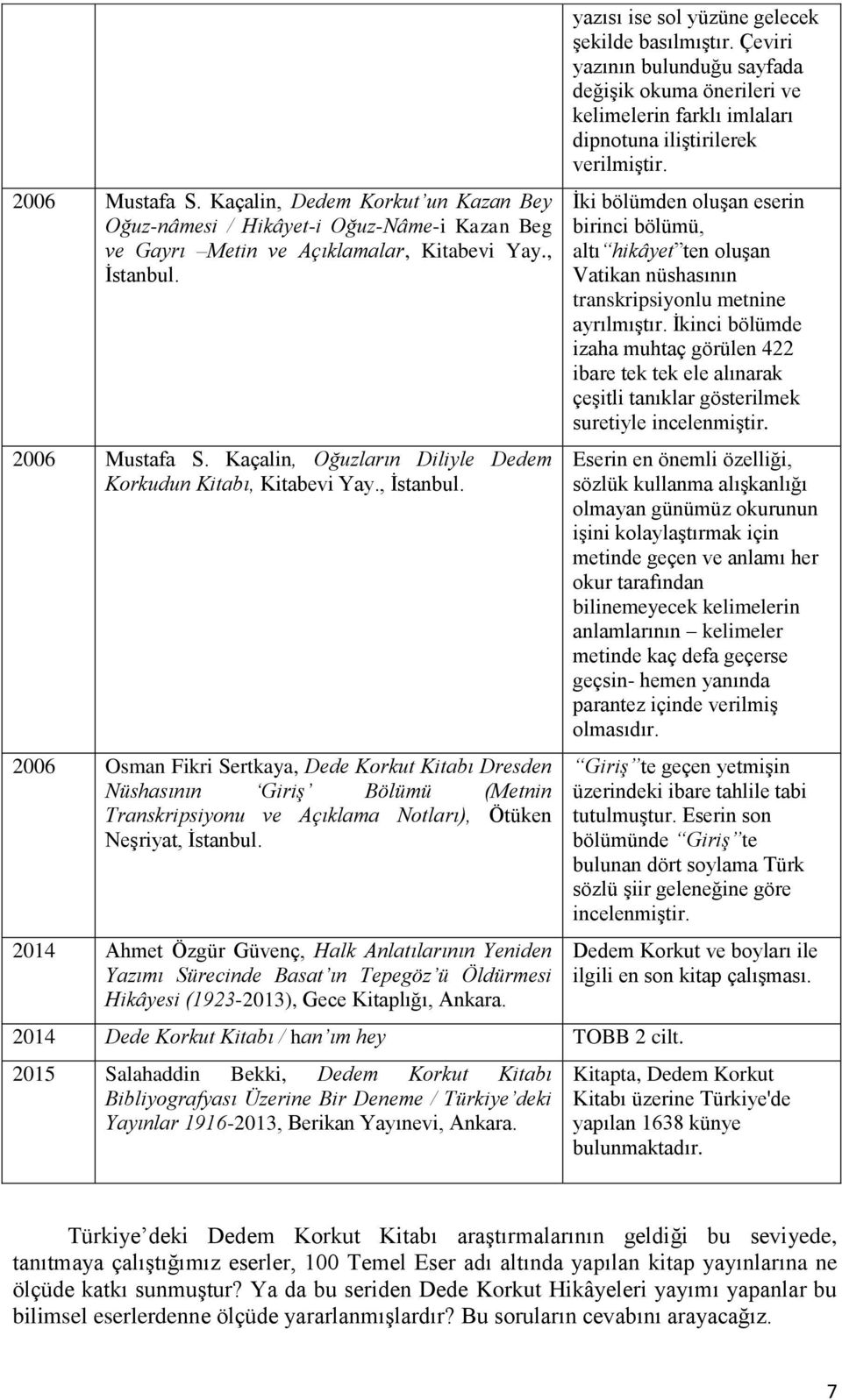 2006 Osman Fikri Sertkaya, Dede Korkut Kitabı Dresden Nüshasının Giriş Bölümü (Metnin Transkripsiyonu ve Açıklama Notları), Ötüken Neşriyat, İstanbul.