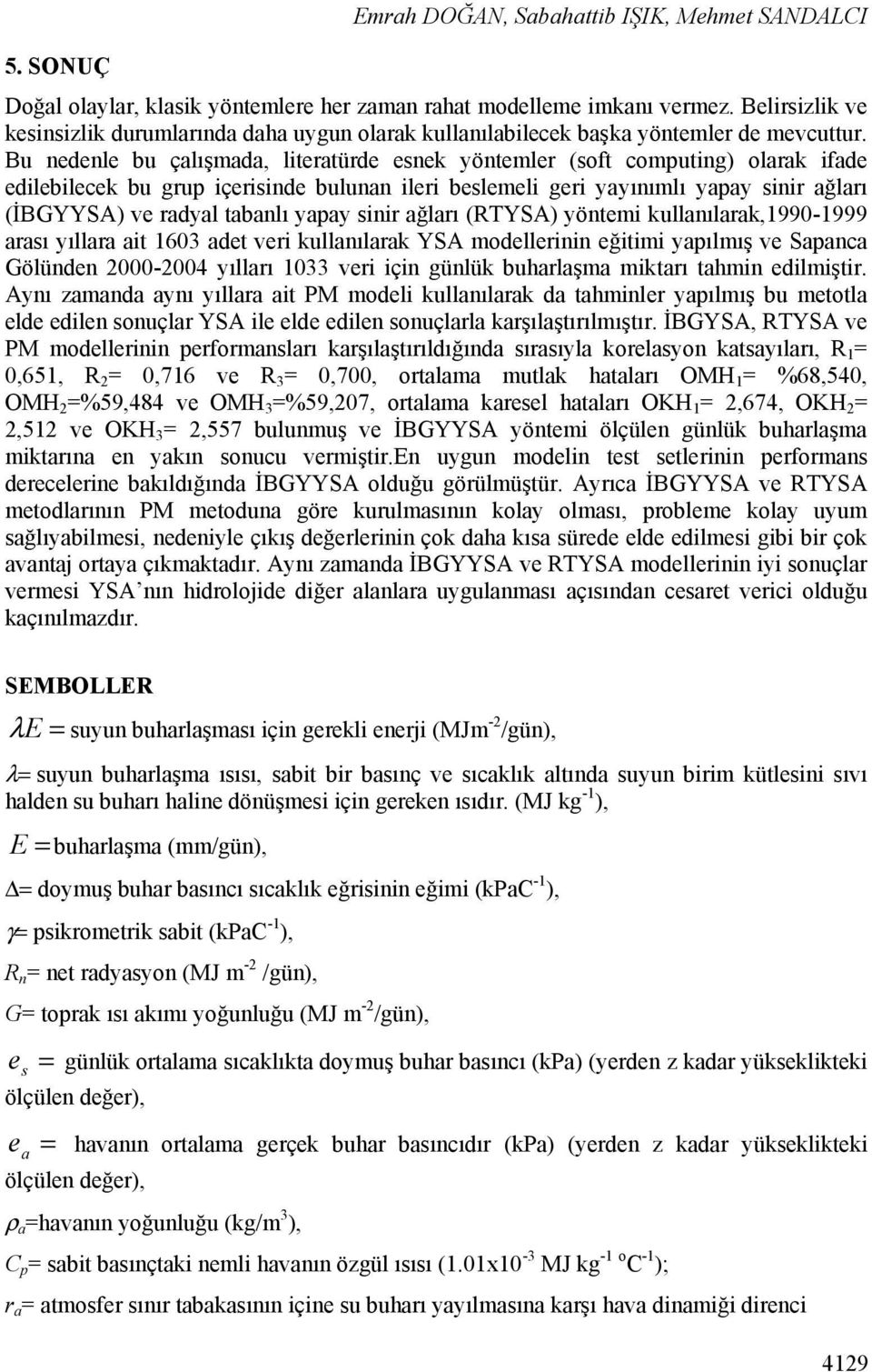 Bu nedenle bu çalışmada, literatürde esnek yöntemler (soft computing) olarak ifade edilebilecek bu grup içerisinde bulunan ileri beslemeli geri yayınımlı yapay sinir ağları (İBGYYSA) ve radyal