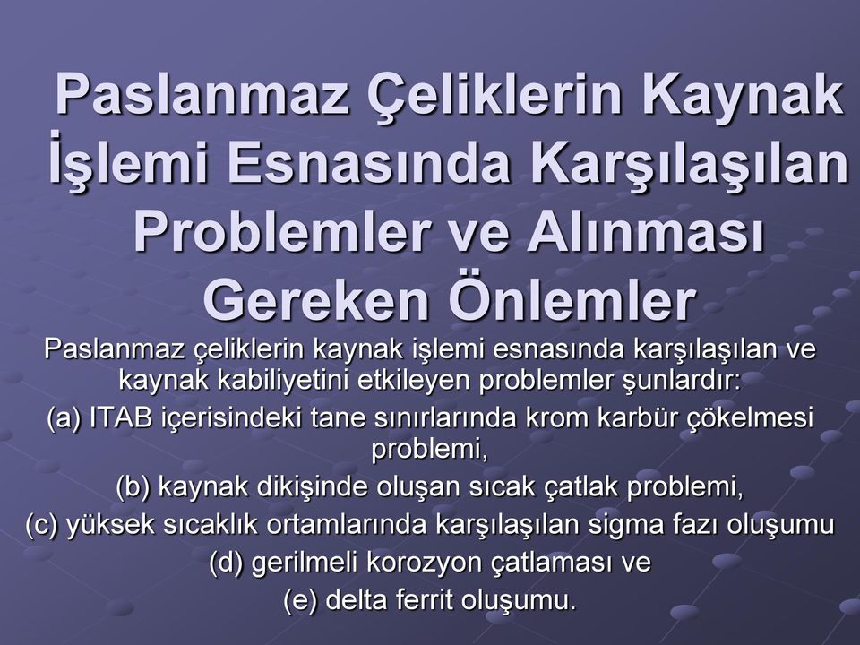 içerisindeki tane sınırlarında krom karbür çökelmesi problemi, (b) kaynak dikişinde oluşan sıcak çatlak problemi,