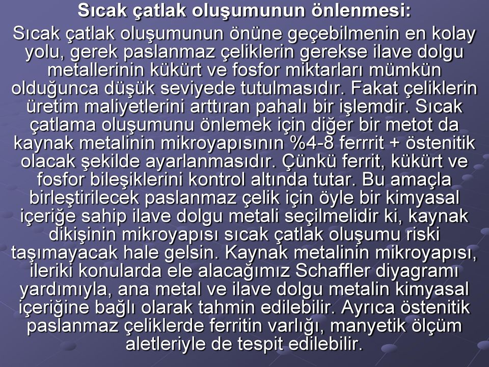 Sıcak çatlama oluşumunu önlemek için diğer bir metot da kaynak metalinin mikroyapısının %4-8 ferrrit + östenitik olacak şekilde ayarlanmasıdır.