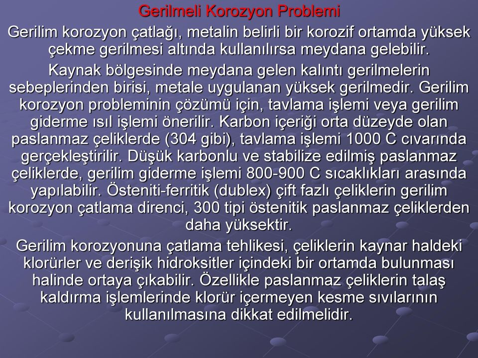 Gerilim korozyon probleminin çözümü için, tavlama işlemi veya gerilim giderme ısıl işlemi önerilir.