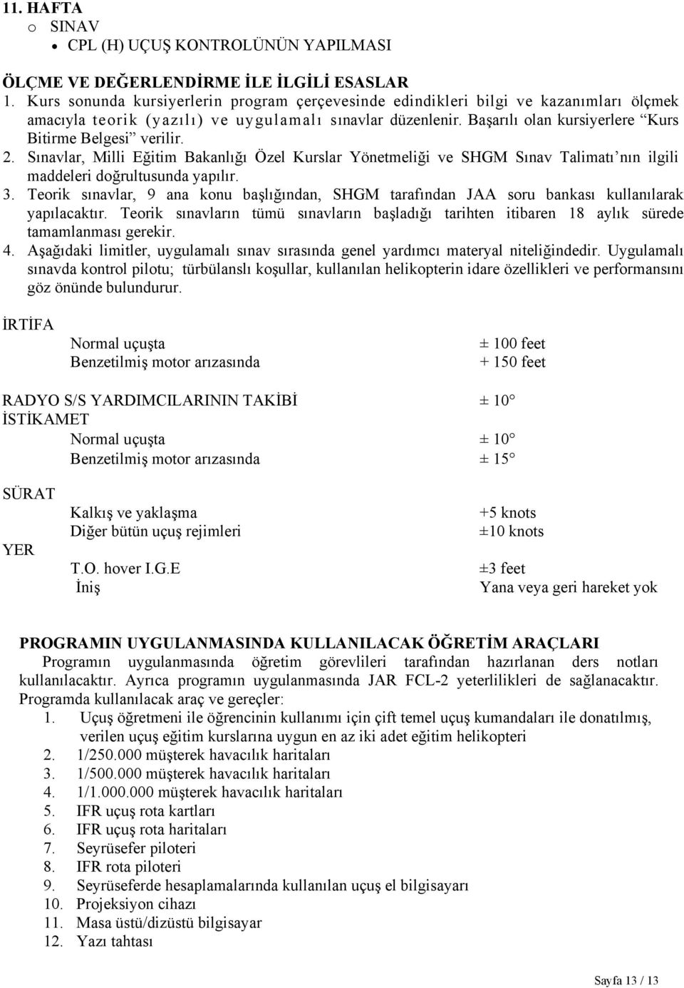 Başarılı olan kursiyerlere Kurs Bitirme Belgesi verilir. 2. Sınavlar, Milli Eğitim Bakanlığı Özel Kurslar Yönetmeliği ve SHGM Sınav Talimatı nın ilgili maddeleri doğrultusunda yapılır. 3.