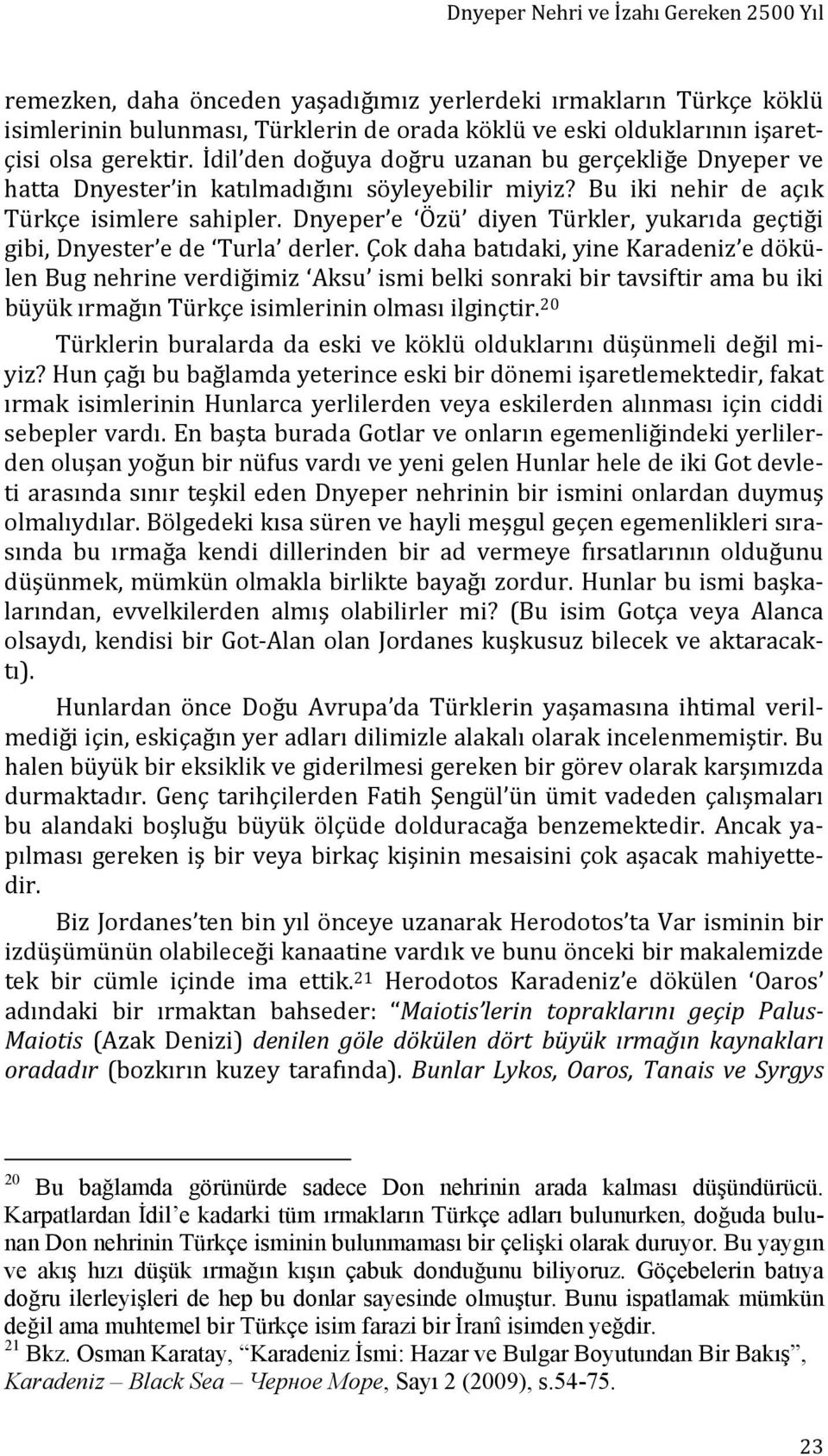 Dnyeper e Özü diyen Türkler, yukarıda geçtiği gibi, Dnyester e de Turla derler.