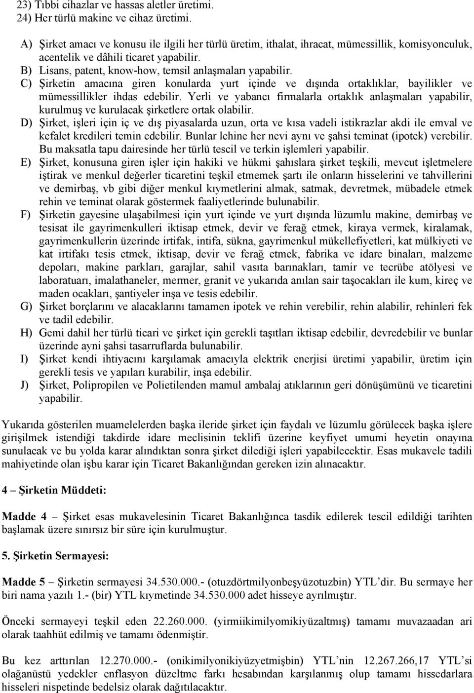 C) Şirketin amacına giren konularda yurt içinde ve dışında ortaklıklar, bayilikler ve mümessillikler ihdas edebilir.