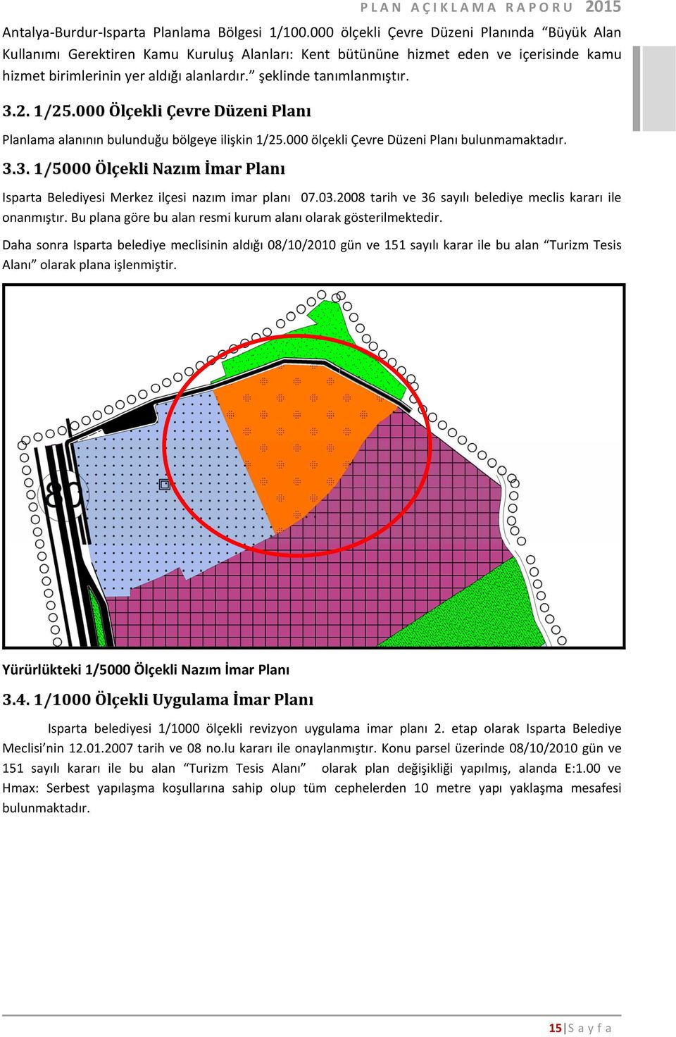 şeklinde tanımlanmıştır. 3.2. 1/25.000 Ölçekli Çevre Düzeni Planı Planlama alanının bulunduğu bölgeye ilişkin 1/25.000 ölçekli Çevre Düzeni Planı bulunmamaktadır. 3.3. 1/5000 Ölçekli Nazım İmar Planı Isparta Belediyesi Merkez ilçesi nazım imar planı 07.