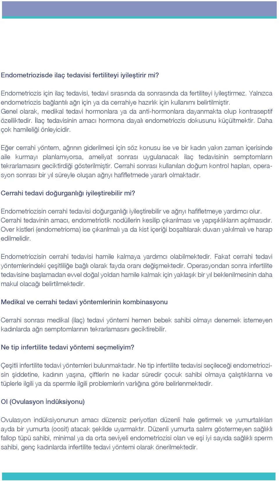 Genel olarak, medikal tedavi hormonlara ya da anti-hormonlara dayanmakta olup kontraseptif özelliktedir. İlaç tedavisinin amacı hormona dayalı endometriozis dokusunu küçültmektir.