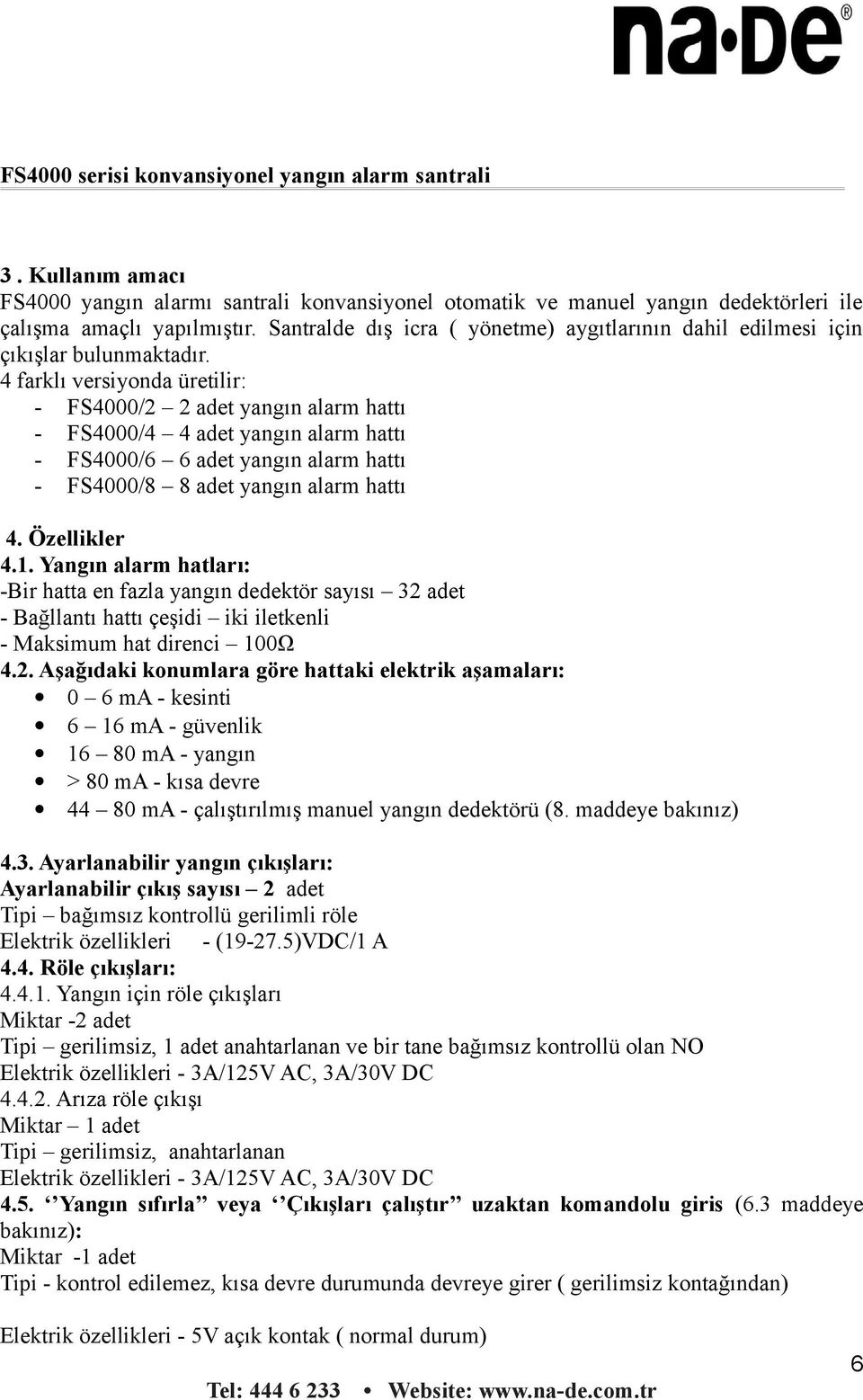 4 farklı versiyonda üretilir: - FS4000/2 2 adet yangın alarm hattı - FS4000/4 4 adet yangın alarm hattı - FS4000/6 6 adet yangın alarm hattı - FS4000/8 8 adet yangın alarm hattı 4. Özellikler 4.1.