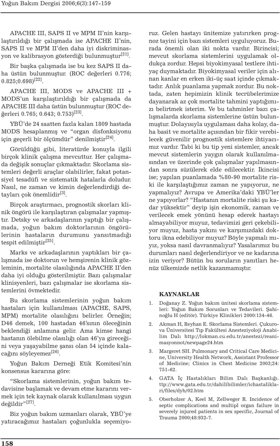 APACHE III, MODS ve APACHE III + MODS un karşılaştırıldığı bir çalışmada da APACHE III daha üstün bulunmuştur (ROC değerleri 0.765; 0.643; 0.753) [23].