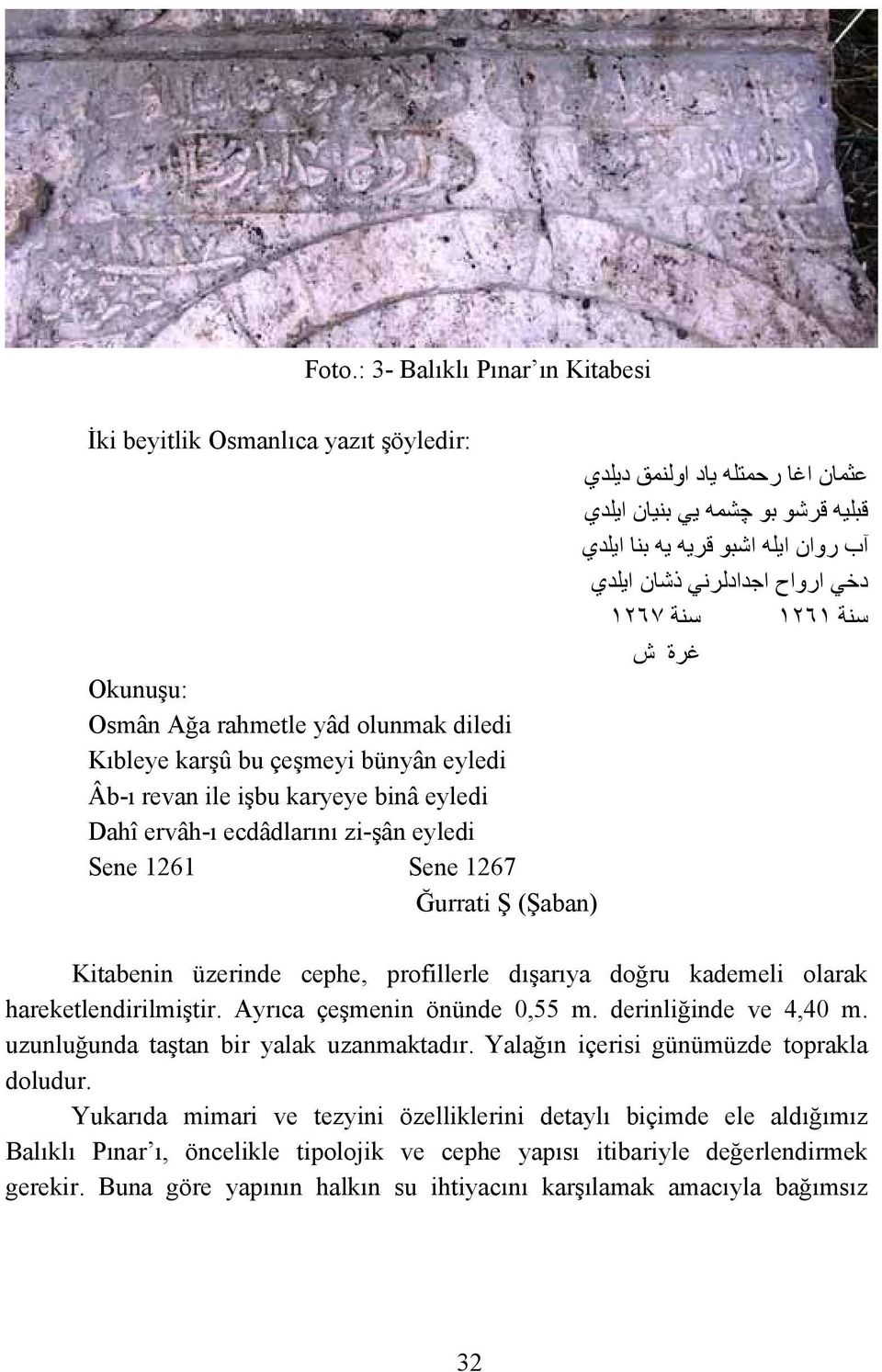 Sene 1261 Sene 1267 Ğurrati Ş (Şaban) Kitabenin üzerinde cephe, profillerle dışarıya doğru kademeli olarak hareketlendirilmiştir. Ayrıca çeşmenin önünde 0,55 m. derinliğinde ve 4,40 m.