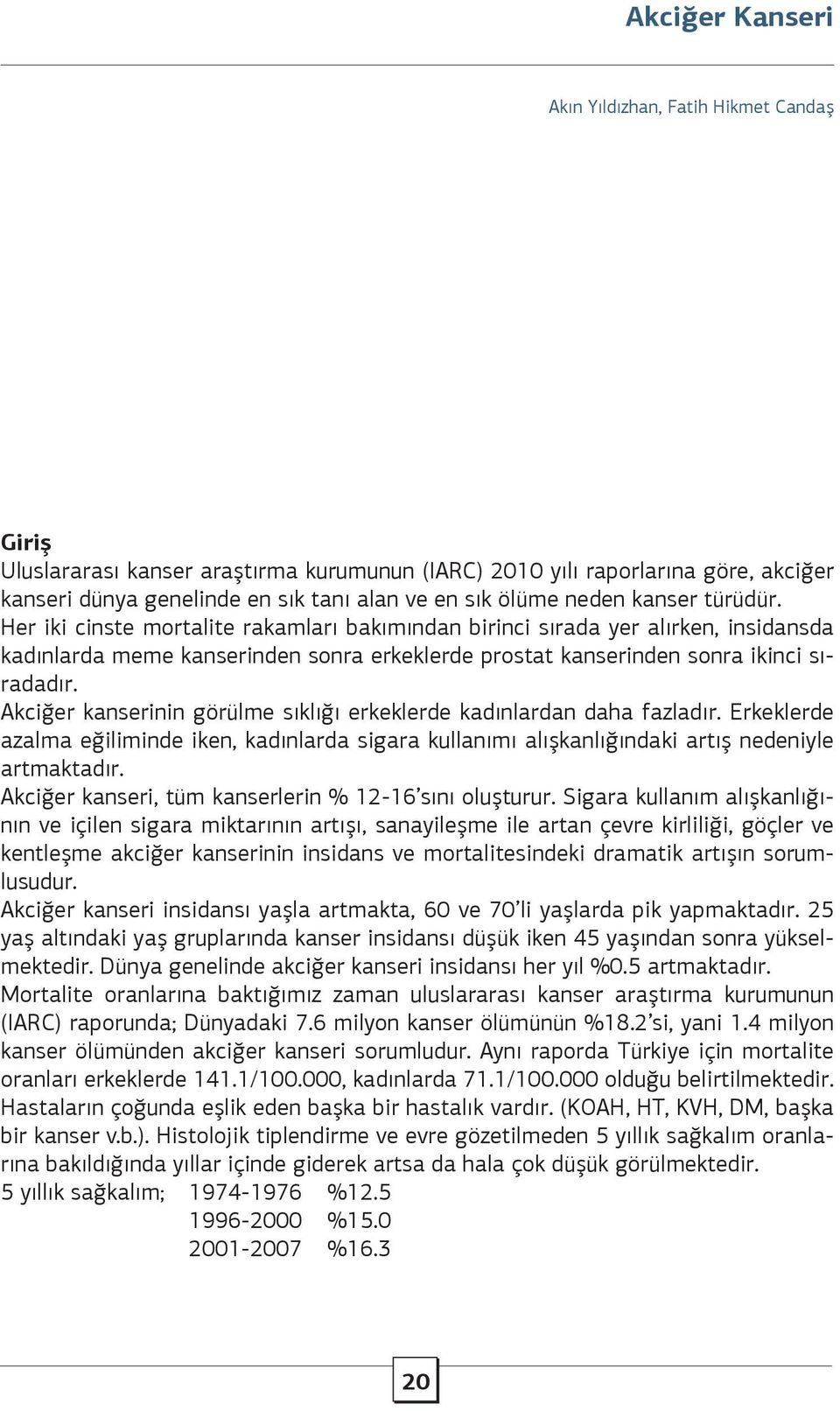 Akciğer kanserinin görülme sıklığı erkeklerde kadınlardan daha fazladır. Erkeklerde azalma eğiliminde iken, kadınlarda sigara kullanımı alışkanlığındaki artış nedeniyle artmaktadır.