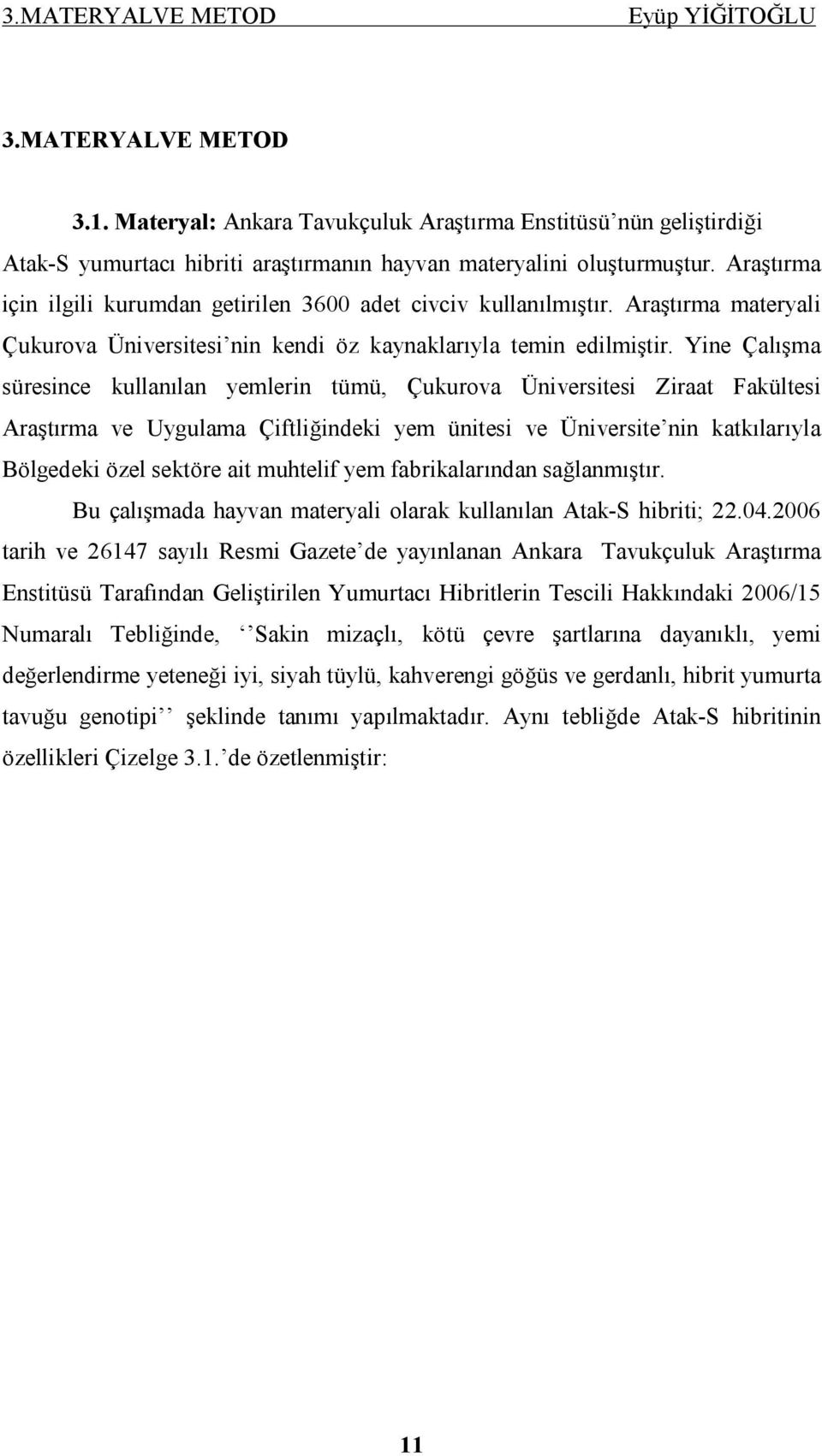 Yine Çalışma süresince kullanılan yemlerin tümü, Çukurova Üniversitesi Ziraat Fakültesi Araştırma ve Uygulama Çiftliğindeki yem ünitesi ve Üniversite nin katkılarıyla Bölgedeki özel sektöre ait