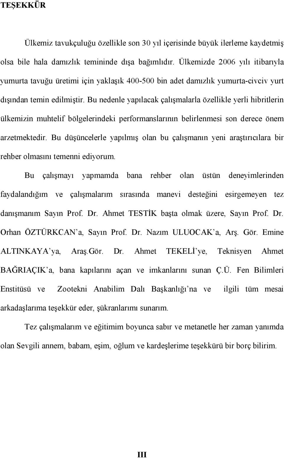 Bu nedenle yapılacak çalışmalarla özellikle yerli hibritlerin ülkemizin muhtelif bölgelerindeki performanslarının belirlenmesi son derece önem arzetmektedir.