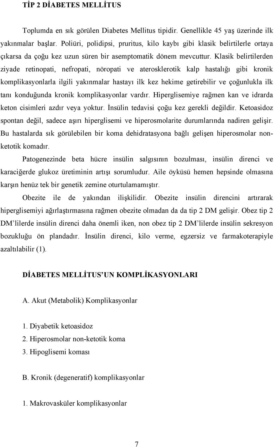 Klasik belirtilerden ziyade retinopati, nefropati, nöropati ve aterosklerotik kalp hastalığı gibi kronik komplikasyonlarla ilgili yakınmalar hastayı ilk kez hekime getirebilir ve çoğunlukla ilk tanı