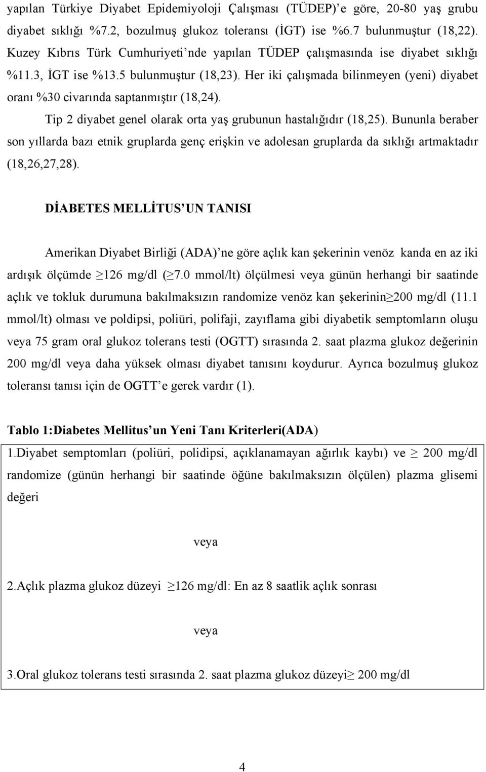 Her iki çalışmada bilinmeyen (yeni) diyabet oranı %30 civarında saptanmıştır (18,24). Tip 2 diyabet genel olarak orta yaş grubunun hastalığıdır (18,25).