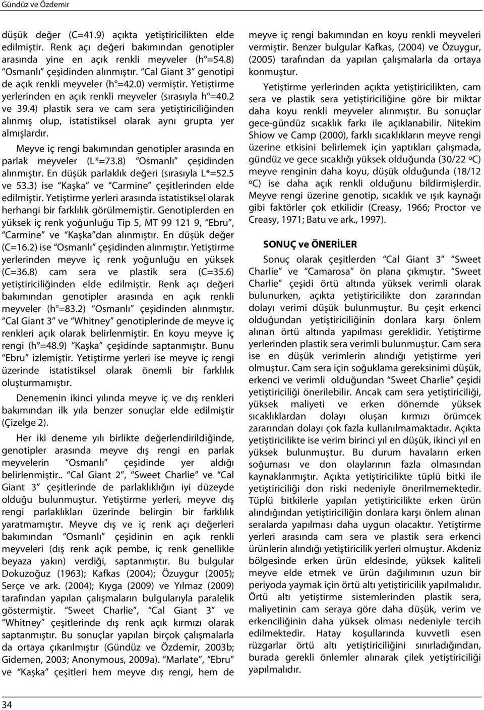 4) plastik sera ve cam sera yetiştiriciliğinden alınmış olup, istatistiksel olarak aynı grupta yer almışlardır. Meyve iç rengi bakımından genotipler arasında en parlak meyveler (L*=73.