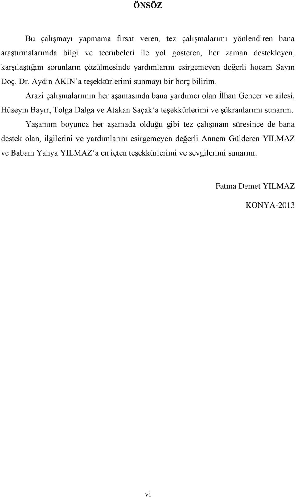 Arazi çalışmalarımın her aşamasında bana yardımcı olan İlhan Gencer ve ailesi, Hüseyin Bayır, Tolga Dalga ve Atakan Saçak a teşekkürlerimi ve şükranlarımı sunarım.