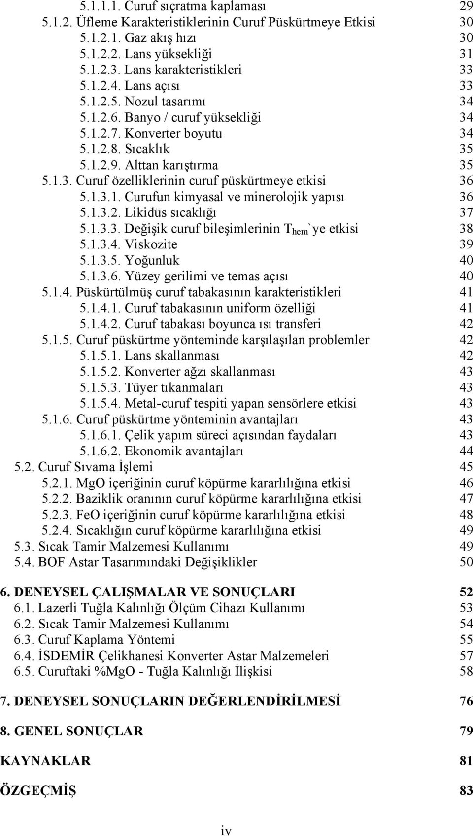 1.3.1. Curufun kimyasal ve minerolojik yapısı 36 5.1.3.2. Likidüs sıcaklığı 37 5.1.3.3. Değişik curuf bileşimlerinin T hem`ye etkisi 38 5.1.3.4. Viskozite 39 5.1.3.5. Yoğunluk 40 5.1.3.6. Yüzey gerilimi ve temas açısı 40 5.