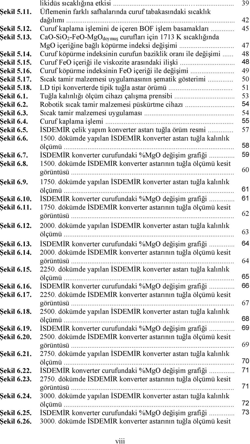 Curuf köpürme indeksinin curufun baziklik oranı ile değişimi... 48 Şekil 5.15. Curuf FeO içeriği ile viskozite arasındaki ilişki... 48 Şekil 5.16. Curuf köpürme indeksinin FeO içeriği ile değişimi.