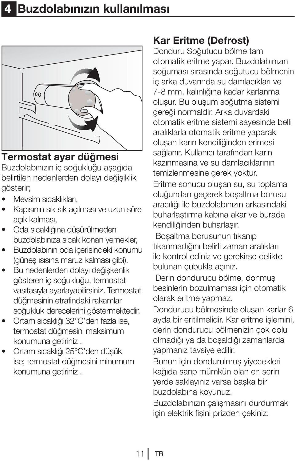 Bu nedenlerden dolayı değişkenlik gösteren iç soğukluğu, termostat vasıtasıyla ayarlayabilirsiniz. Termostat düğmesinin etrafındaki rakamlar soğukluk derecelerini göstermektedir.