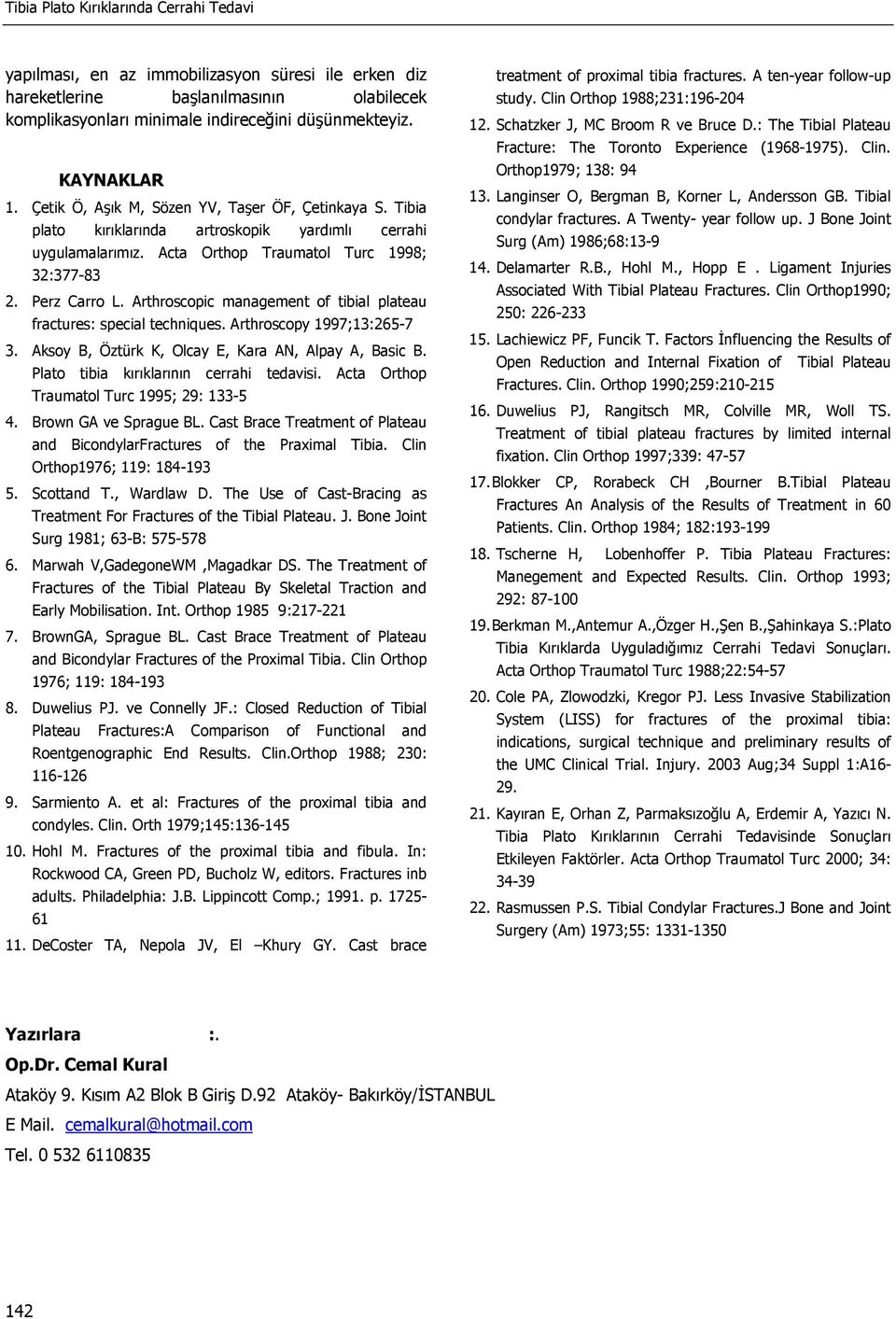 Arthroscopic management of tibial plateau fractures: special techniques. Arthroscopy 1997;13:265-7 3. Aksoy B, Öztürk K, Olcay E, Kara AN, Alpay A, Basic B. Plato tibia kırıklarının cerrahi tedavisi.