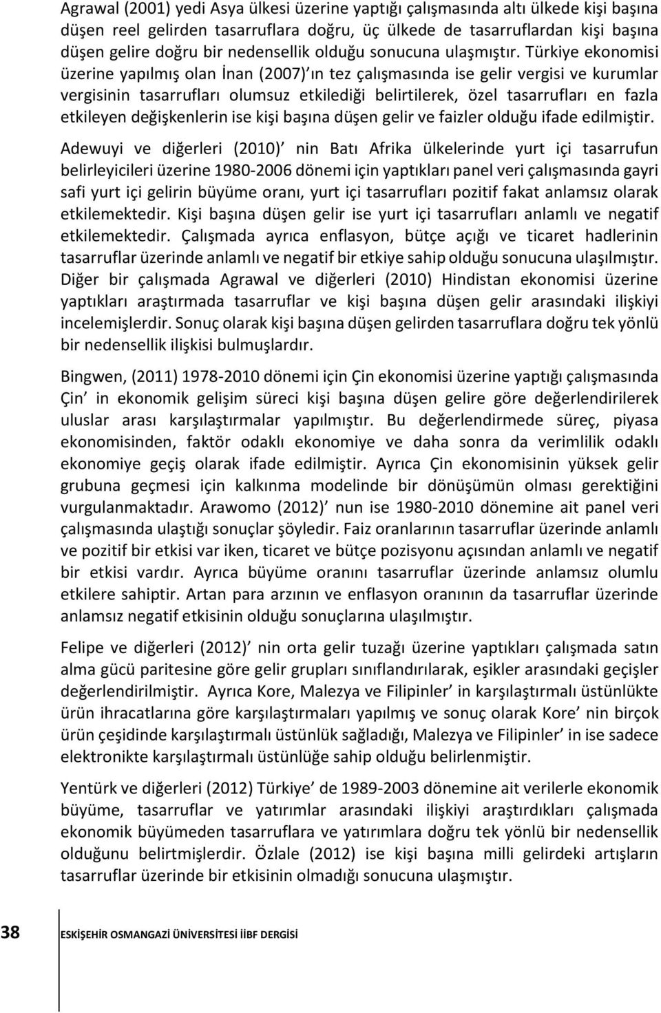 Türkiye ekonomisi üzerine yapılmış olan İnan (2007) ın tez çalışmasında ise gelir vergisi ve kurumlar vergisinin tasarrufları olumsuz etkilediği belirtilerek, özel tasarrufları en fazla etkileyen
