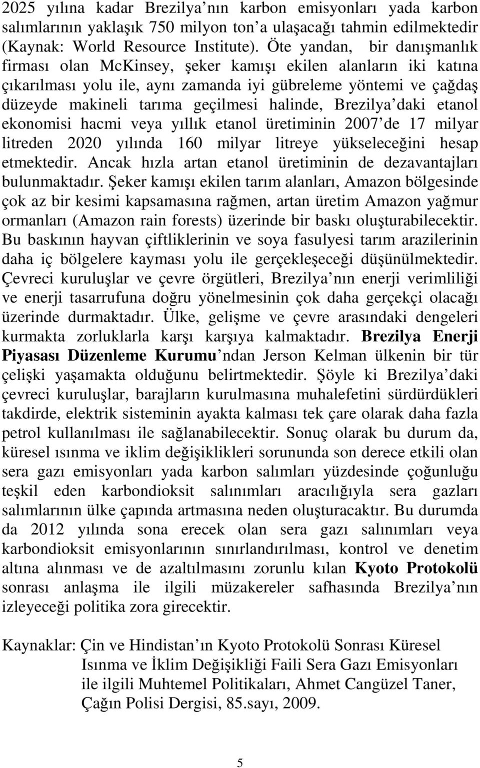 halinde, Brezilya daki etanol ekonomisi hacmi veya yıllık etanol üretiminin 2007 de 17 milyar litreden 2020 yılında 160 milyar litreye yükseleceğini hesap etmektedir.