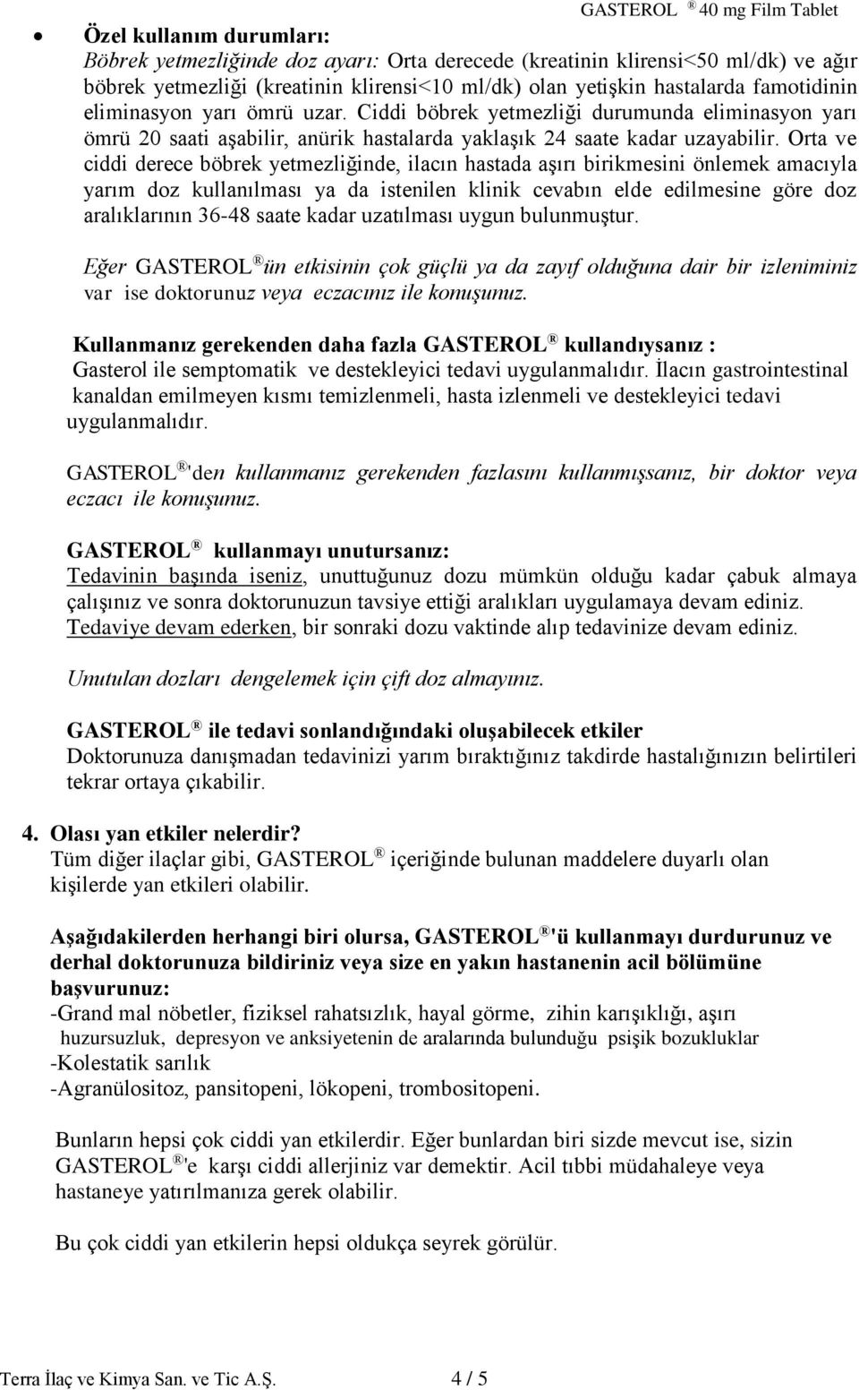 Orta ve ciddi derece böbrek yetmezliğinde, ilacın hastada aşırı birikmesini önlemek amacıyla yarım doz kullanılması ya da istenilen klinik cevabın elde edilmesine göre doz aralıklarının 36-48 saate