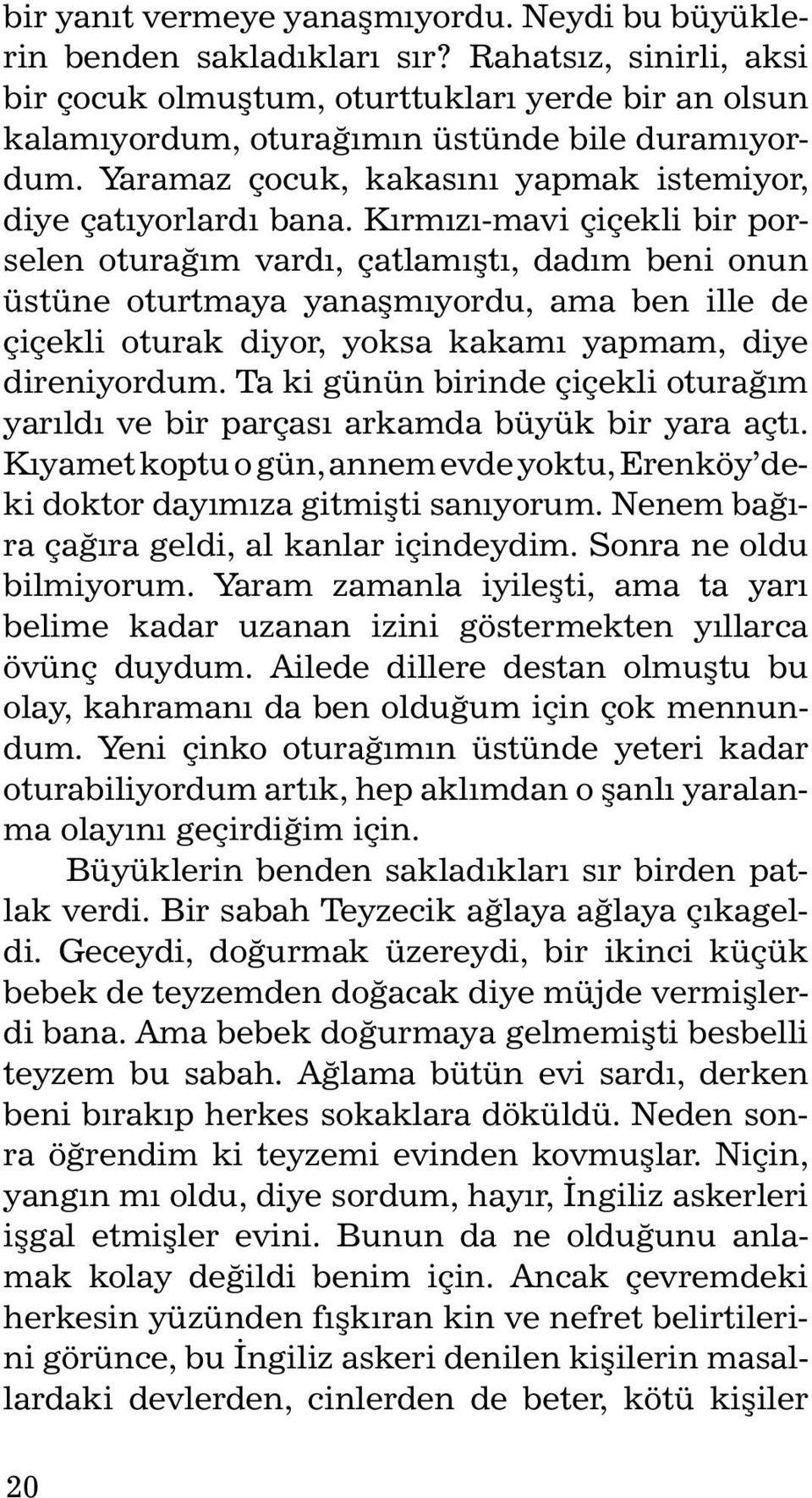 Kýrmýzý-mavi çiçekli bir porselen oturaðým vardý, çatlamýþtý, dadým beni onun üstüne oturtmaya yanaþmýyordu, ama ben ille de çiçekli oturak diyor, yoksa kakamý yapmam, diye direniyordum.