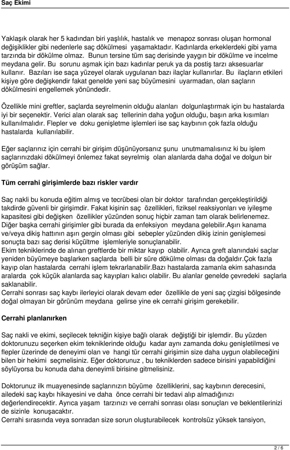 Bu sorunu aşmak için bazı kadınlar peruk ya da postiş tarzı aksesuarlar kullanır. Bazıları ise saça yüzeyel olarak uygulanan bazı ilaçlar kullanırlar.