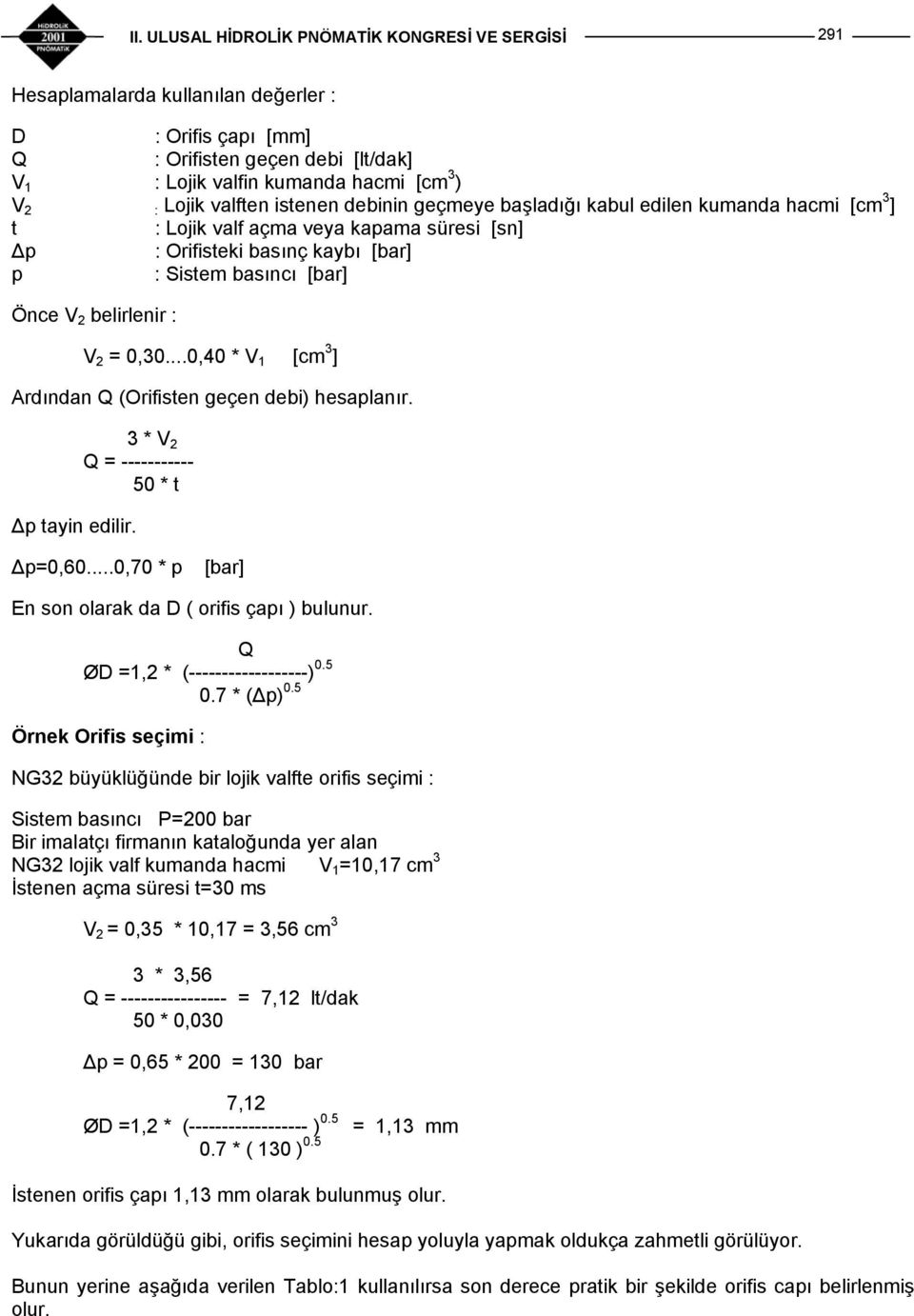 ..0,40 * V 1 [cm 3 ] Ardından Q (Orifisten geçen debi) hesaplanır. Δp tayin edilir. 3 * V 2 Q = ----------- 50 * t Δp=0,60...0,70 * p [bar] En son olarak da D ( orifis çapı ) bulunur.