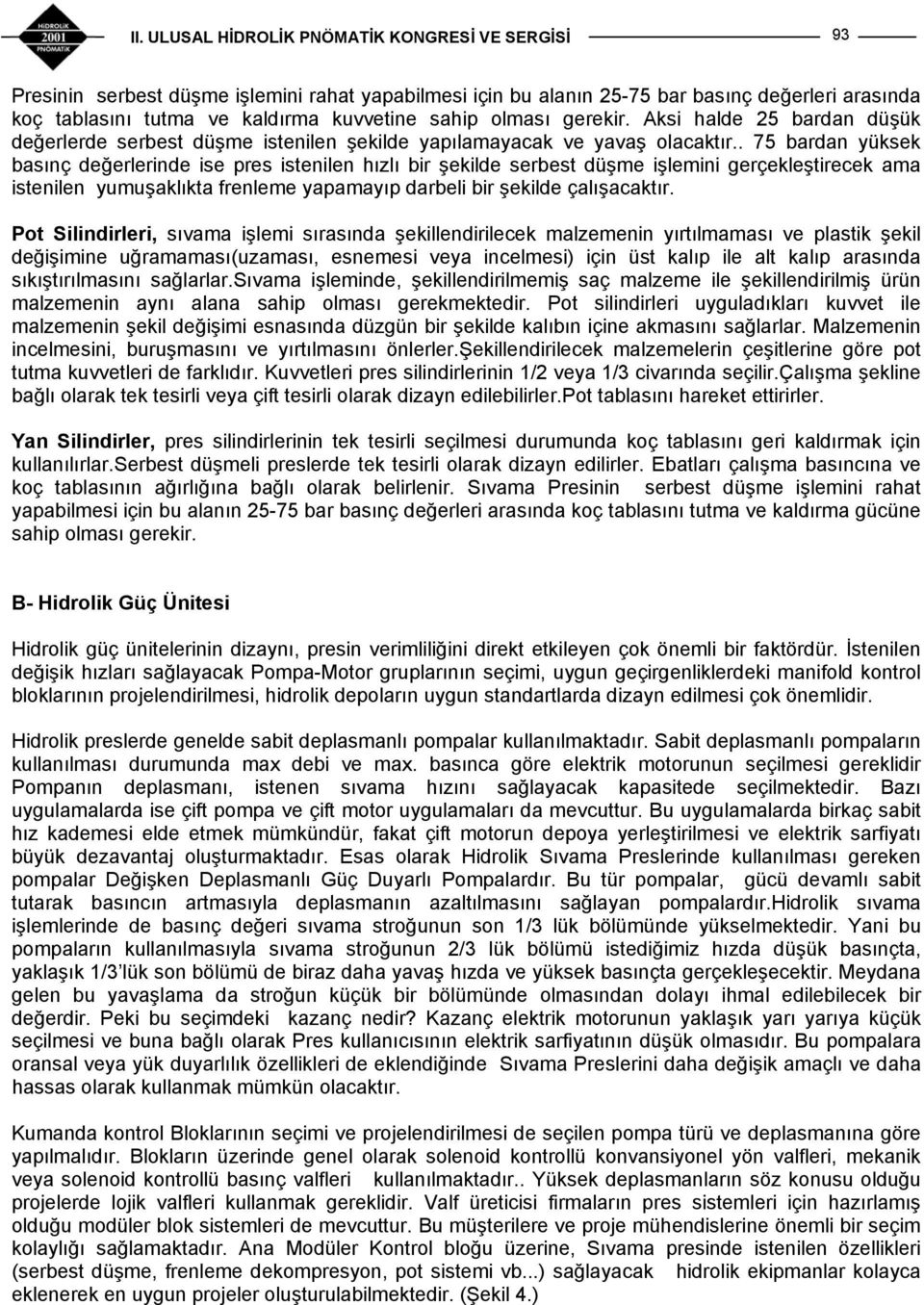 . 75 bardan yüksek basınç değerlerinde ise pres istenilen hızlı bir şekilde serbest düşme işlemini gerçekleştirecek ama istenilen yumuşaklıkta frenleme yapamayıp darbeli bir şekilde çalışacaktır.