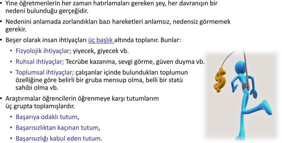 Bunlar: Fizyolojik ihtiyaçlar; yiyecek, giyecek vb. Ruhsal ihtiyaçlar; Tecrübe kazanma, sevgi görme, güven duyma vb.