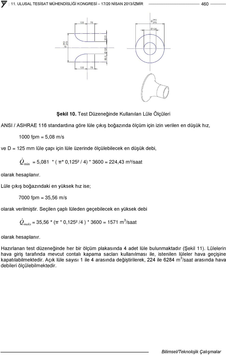 ölçülebilecek en düşük debi, Q min = 5,081 * ( π* 0,125² / 4) * 3600 = 224,43 m³/saat olarak hesaplanır. Lüle çıkış boğazındaki en yüksek hız ise; 7000 fpm = 35,56 m/s olarak verilmiştir.