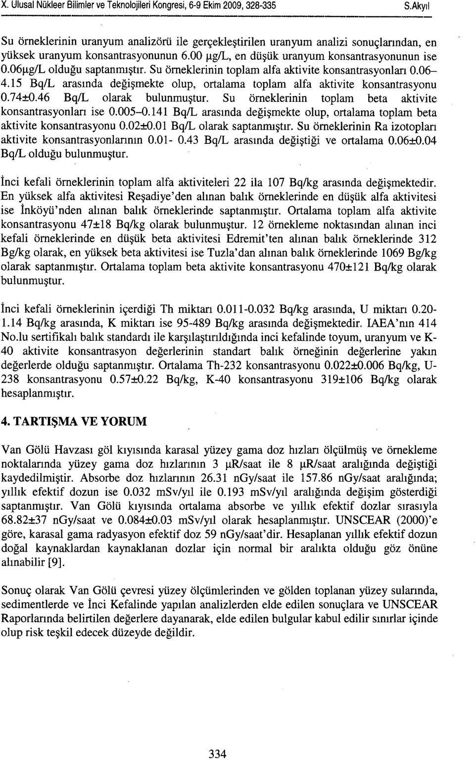 46 Bq/L olarak bulunmuştur. Su örneklerinin toplam beta aktivite konsantrasyonları ise 0.005-0.141 Bq/L arasında değişmekte olup, ortalama toplam beta aktivite konsantrasyonu 0.02±0.