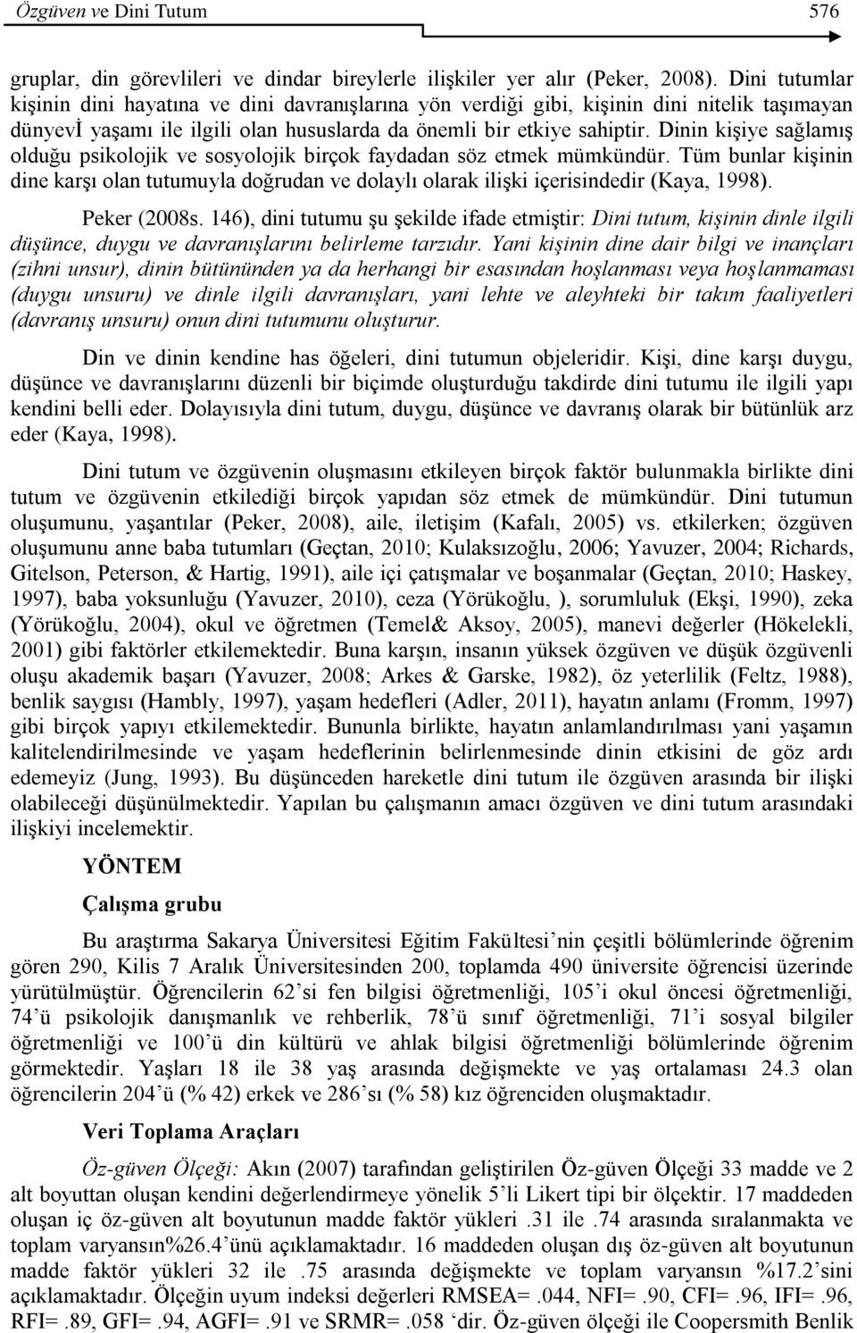 Dinin kiģiye sağlamıģ olduğu psikolojik ve sosyolojik birçok faydadan söz etmek mümkündür. Tüm bunlar kiģinin dine karģı olan tutumuyla doğrudan ve dolaylı olarak iliģki içerisindedir (Kaya, 1998).