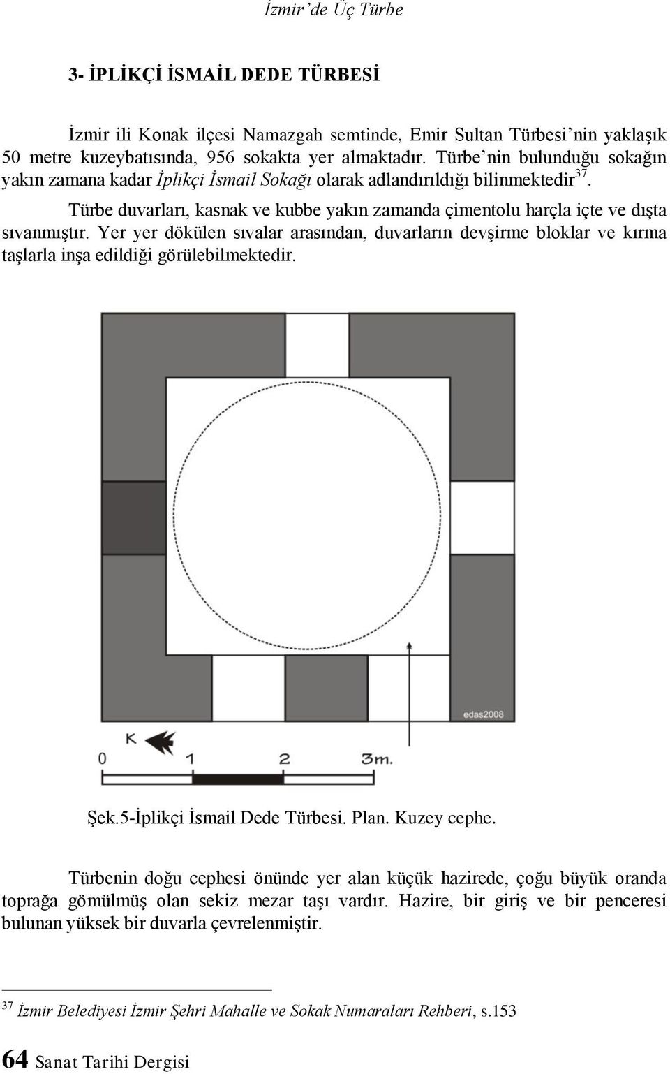 Yer yer dökülen sıvalar arasından, duvarların devşirme bloklar ve kırma taşlarla inşa edildiği görülebilmektedir. Şek.5-İplikçi İsmail Dede Türbesi. Plan. Kuzey cephe.