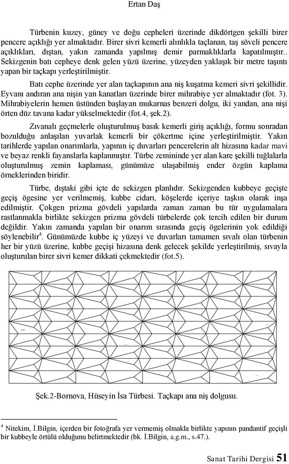 . Sekizgenin batı cepheye denk gelen yüzü üzerine, yüzeyden yaklaşık bir metre taşıntı yapan bir taçkapı yerleştirilmiştir.