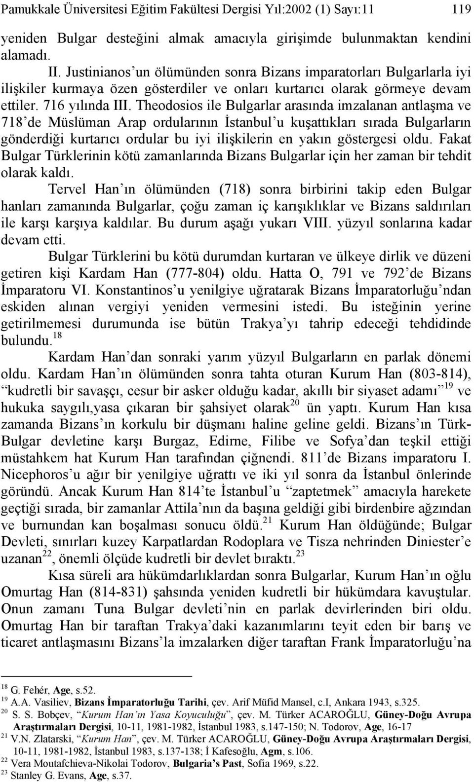 Theodosios ile Bulgarlar arasında imzalanan antlaşma ve 718 de Müslüman Arap ordularının İstanbul u kuşattıkları sırada Bulgarların gönderdiği kurtarıcı ordular bu iyi ilişkilerin en yakın göstergesi